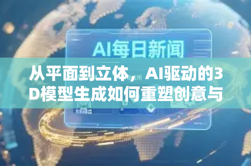从平面到立体，AI驱动的3D模型生成如何重塑创意与产业-第1张图片-星博讯网络科技知识-SEO优化技巧|AI知识科普|互联网行业干货大全