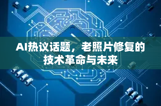 AI热议话题,老照片修复的技术革命与未来-第1张图片-星博讯网络科技知识-SEO优化技巧|AI知识科普|互联网行业干货大全 AI热议话题,老照片修复的技术革命与未来-第1张图片-星博讯网络科技知识-SEO优化技巧|AI知识科普|互联网行业干货大全