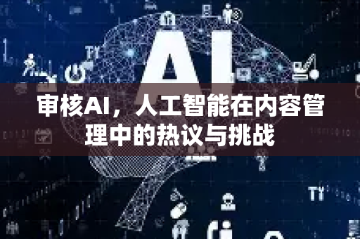 审核AI，人工智能在内容管理中的热议与挑战-第1张图片-星博讯网络科技知识-SEO优化技巧|AI知识科普|互联网行业干货大全