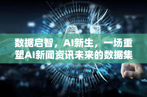 数据启智，AI新生，一场重塑AI新闻资讯未来的数据集发布会-第1张图片-星博讯网络科技知识-SEO优化技巧|AI知识科普|互联网行业干货大全