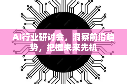 AI行业研讨会,洞察前沿趋势,把握未来先机-第1张图片-星博讯网络科技知识-SEO优化技巧|AI知识科普|互联网行业干货大全 AI行业研讨会,洞察前沿趋势,把握未来先机-第1张图片-星博讯网络科技知识-SEO优化技巧|AI知识科普|互联网行业干货大全