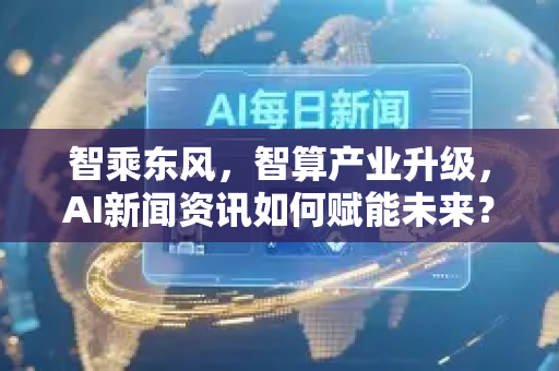 智乘东风,智算产业升级,AI新闻资讯如何赋能未来?-第1张图片-星博讯网络科技知识-SEO优化技巧|AI知识科普|互联网行业干货大全 智乘东风,智算产业升级,AI新闻资讯如何赋能未来?-第1张图片-星博讯网络科技知识-SEO优化技巧|AI知识科普|互联网行业干货大全