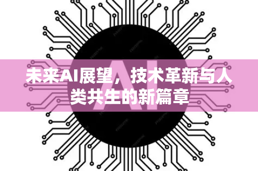未来AI展望，技术革新与人类共生的新篇章-第1张图片-星博讯网络科技知识-SEO优化技巧|AI知识科普|互联网行业干货大全