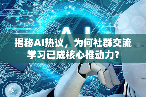 揭秘AI热议，为何社群交流学习已成核心推动力？-第1张图片-星博讯网络科技知识-SEO优化技巧|AI知识科普|互联网行业干货大全