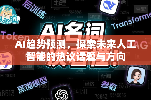 AI趋势预测，探索未来人工智能的热议话题与方向-第1张图片-星博讯网络科技知识-SEO优化技巧|AI知识科普|互联网行业干货大全