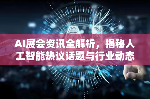 AI展会资讯全解析,揭秘人工智能热议话题与行业动态-第1张图片-星博讯网络科技知识-SEO优化技巧|AI知识科普|互联网行业干货大全 AI展会资讯全解析,揭秘人工智能热议话题与行业动态-第1张图片-星博讯网络科技知识-SEO优化技巧|AI知识科普|互联网行业干货大全