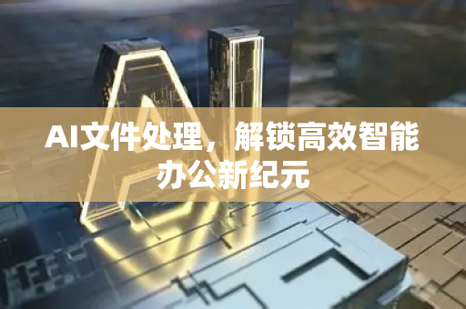 AI文件处理，解锁高效智能办公新纪元-第1张图片-星博讯网络科技知识-SEO优化技巧|AI知识科普|互联网行业干货大全