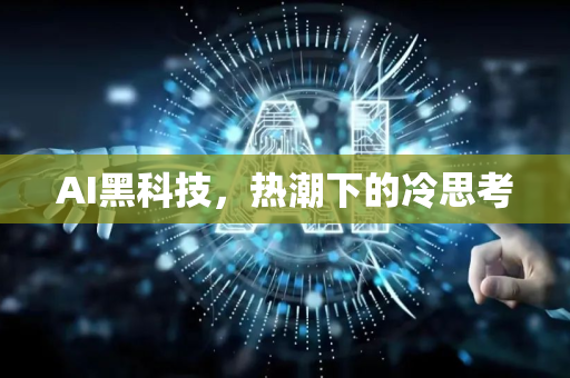 AI黑科技，热潮下的冷思考