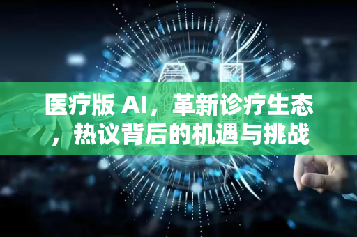 医疗版 AI，革新诊疗生态，热议背后的机遇与挑战-第1张图片-星博讯网络科技知识-SEO优化技巧|AI知识科普|互联网行业干货大全
