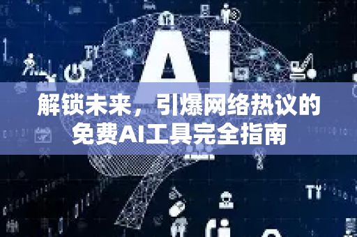解锁未来，引爆网络热议的免费AI工具完全指南-第1张图片-星博讯网络科技知识-SEO优化技巧|AI知识科普|互联网行业干货大全
