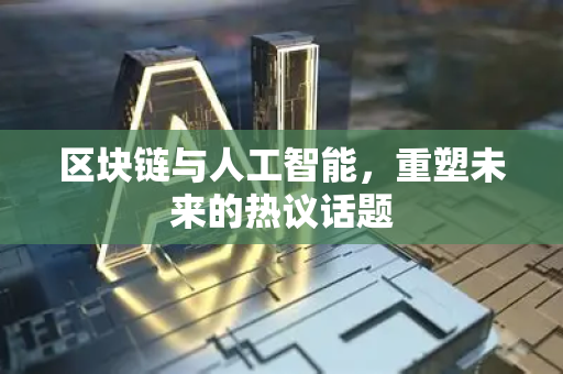 区块链与人工智能，重塑未来的热议话题-第1张图片-星博讯网络科技知识-SEO优化技巧|AI知识科普|互联网行业干货大全