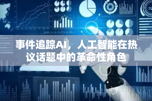 事件追踪AI,人工智能在热议话题中的革命性角色-第1张图片-星博讯网络科技知识-SEO优化技巧|AI知识科普|互联网行业干货大全 事件追踪AI,人工智能在热议话题中的革命性角色-第1张图片-星博讯网络科技知识-SEO优化技巧|AI知识科普|互联网行业干货大全