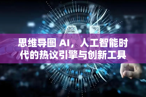 思维导图 AI，人工智能时代的热议引擎与创新工具-第1张图片-星博讯网络科技知识-SEO优化技巧|AI知识科普|互联网行业干货大全