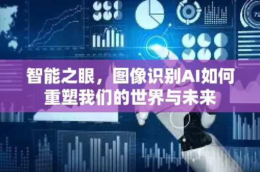 智能之眼，图像识别AI如何重塑我们的世界与未来-第1张图片-星博讯网络科技知识-SEO优化技巧|AI知识科普|互联网行业干货大全