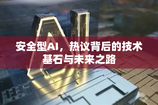 安全型AI，热议背后的技术基石与未来之路-第1张图片-星博讯网络科技知识-SEO优化技巧|AI知识科普|互联网行业干货大全