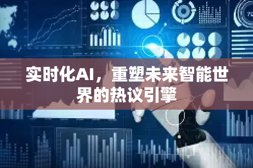 实时化AI，重塑未来智能世界的热议引擎-第1张图片-星博讯网络科技知识-SEO优化技巧|AI知识科普|互联网行业干货大全