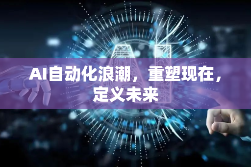 AI自动化浪潮,重塑现在,定义未来-第1张图片-星博讯网络科技知识-SEO优化技巧|AI知识科普|互联网行业干货大全 AI自动化浪潮,重塑现在,定义未来-第1张图片-星博讯网络科技知识-SEO优化技巧|AI知识科普|互联网行业干货大全