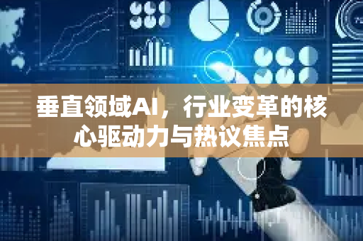 垂直领域AI，行业变革的核心驱动力与热议焦点-第1张图片-星博讯网络科技知识-SEO优化技巧|AI知识科普|互联网行业干货大全