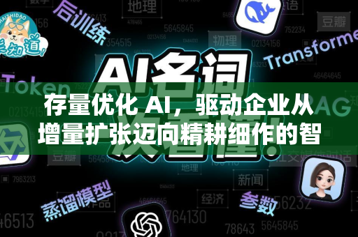 存量优化 AI，驱动企业从增量扩张迈向精耕细作的智能引擎-第1张图片-星博讯网络科技知识-SEO优化技巧|AI知识科普|互联网行业干货大全