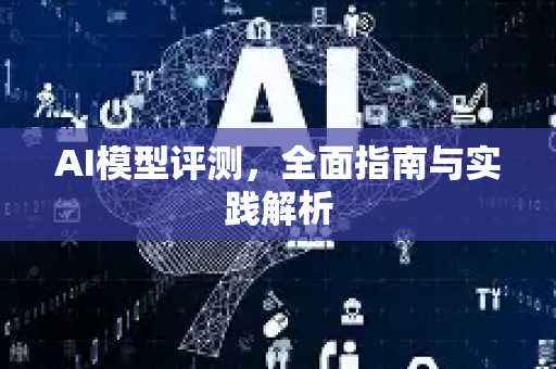 AI模型评测，全面指南与实践解析