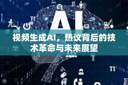 视频生成AI，热议背后的技术革命与未来展望