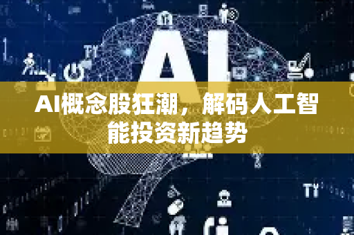 AI概念股狂潮，解码人工智能投资新趋势