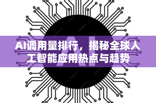 AI调用量排行，揭秘全球人工智能应用热点与趋势