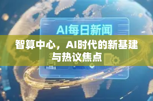 智算中心，AI时代的新基建与热议焦点