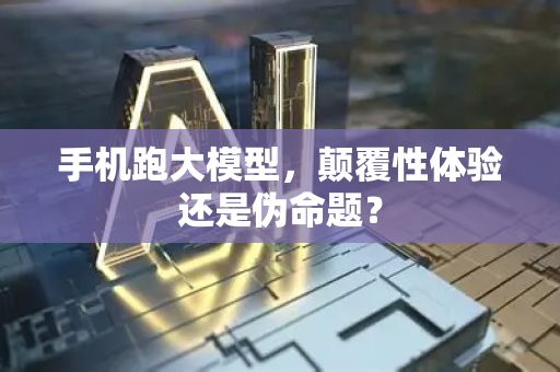 手机跑大模型，颠覆性体验还是伪命题？