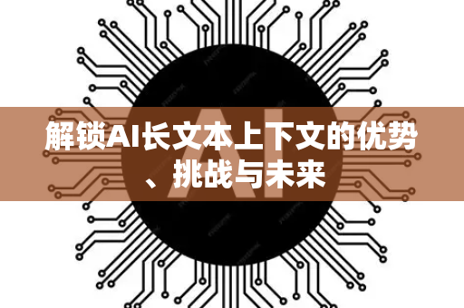 解锁AI长文本上下文的优势、挑战与未来