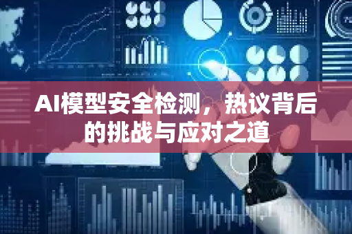 AI模型安全检测，热议背后的挑战与应对之道