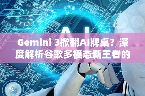 Gemini 3掀翻AI牌桌？深度解析谷歌多模态新王者的实时革命