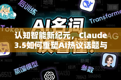 认知智能新纪元，Claude3.5如何重塑AI热议话题与行业未来