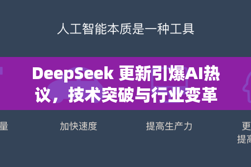 DeepSeek 更新引爆AI热议，技术突破与行业变革