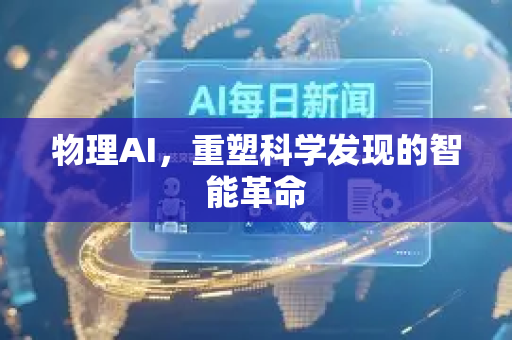 物理AI，重塑科学发现的智能革命-第1张图片-星博讯网络科技知识-SEO优化技巧|AI知识科普|互联网行业干货大全