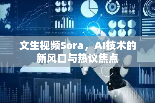 文生视频Sora，AI技术的新风口与热议焦点