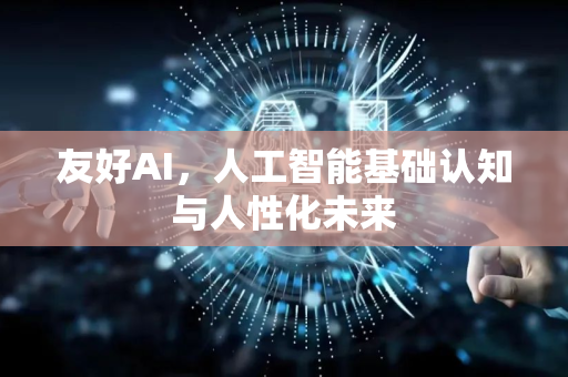 友好AI,人工智能基础认知与人性化未来-第1张图片-星博讯网络科技知识-SEO优化技巧|AI知识科普|互联网行业干货大全 友好AI,人工智能基础认知与人性化未来-第1张图片-星博讯网络科技知识-SEO优化技巧|AI知识科普|互联网行业干货大全