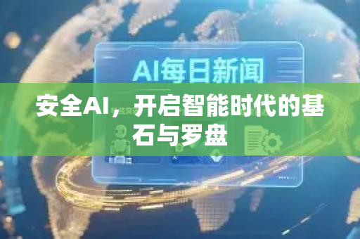 安全AI,开启智能时代的基石与罗盘-第1张图片-星博讯网络科技知识-SEO优化技巧|AI知识科普|互联网行业干货大全 安全AI,开启智能时代的基石与罗盘-第1张图片-星博讯网络科技知识-SEO优化技巧|AI知识科普|互联网行业干货大全