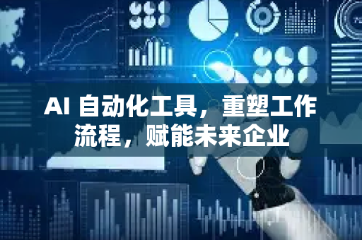 AI 自动化工具，重塑工作流程，赋能未来企业-第1张图片-星博讯网络科技知识-SEO优化技巧|AI知识科普|互联网行业干货大全