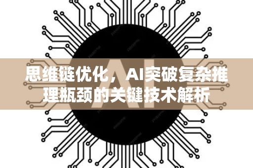 思维链优化，AI突破复杂推理瓶颈的关键技术解析
