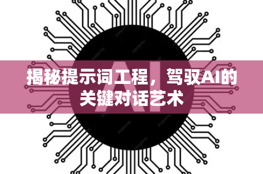 揭秘提示词工程，驾驭AI的关键对话艺术