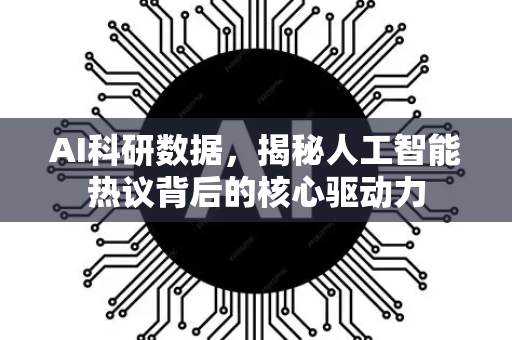 AI科研数据，揭秘人工智能热议背后的核心驱动力