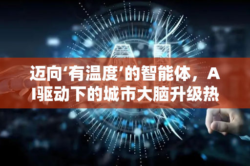 迈向‘有温度’的智能体，AI驱动下的城市大脑升级热议