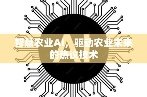 智慧农业AI，驱动农业未来的热议技术