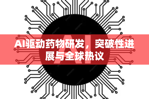 AI驱动药物研发，突破性进展与全球热议