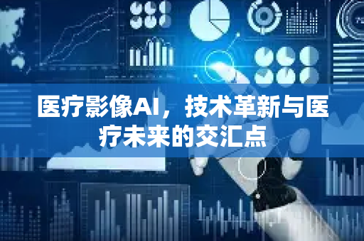 医疗影像AI，技术革新与医疗未来的交汇点