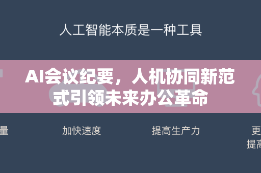 AI会议纪要，人机协同新范式引领未来办公革命
