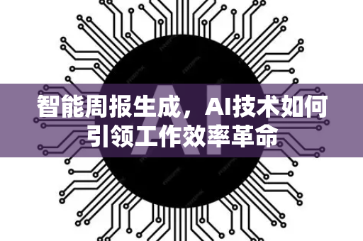智能周报生成，AI技术如何引领工作效率革命