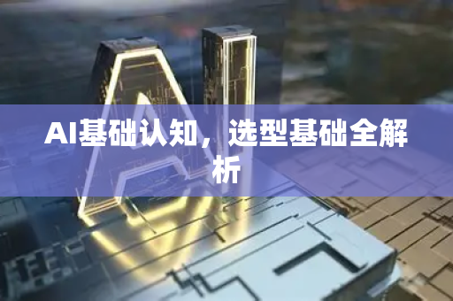 AI基础认知,选型基础全解析-第1张图片-星博讯网络科技知识-SEO优化技巧|AI知识科普|互联网行业干货大全 AI基础认知,选型基础全解析-第1张图片-星博讯网络科技知识-SEO优化技巧|AI知识科普|互联网行业干货大全