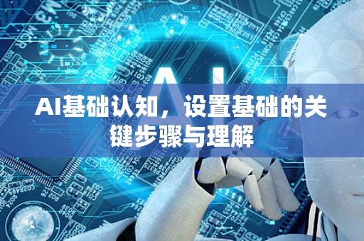 AI基础认知,设置基础的关键步骤与理解-第1张图片-星博讯网络科技知识-SEO优化技巧|AI知识科普|互联网行业干货大全 AI基础认知,设置基础的关键步骤与理解-第1张图片-星博讯网络科技知识-SEO优化技巧|AI知识科普|互联网行业干货大全